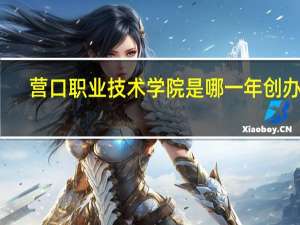 营口职业技术学院是哪一年创办的