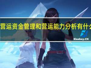 营运资金管理和营运能力分析有什么区别（营运资金管理）