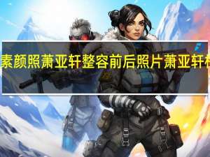 萧亚轩素颜照 萧亚轩整容前后照片 萧亚轩柯震东情侣照