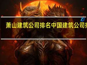 萧山建筑公司排名 中国建筑公司排名