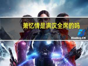 萧忆情是满汉全席的吗