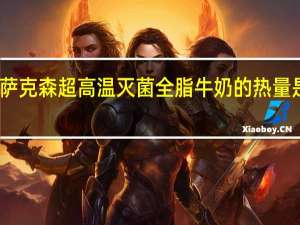 萨克森 超高温灭菌全脂牛奶的热量是多少