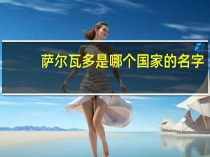 萨尔瓦多是哪个国家的名字（萨尔瓦多是哪个国家）