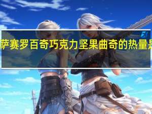 萨赛罗 百奇巧克力坚果曲奇的热量是多少