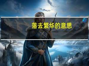 落去繁华的意思（繁华落尽什么意思）