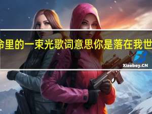 落在生命里的一束光歌词意思 你是落在我世界里的一束光