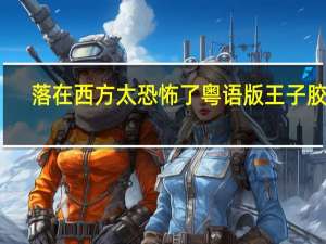 落在西方太恐怖了粤语版王子胶囊