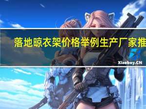 落地晾衣架价格举例 生产厂家推荐