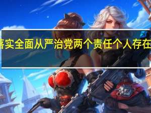落实全面从严治党两个责任个人存在的问题（落实 两个责任 中两个责任指的是什么）