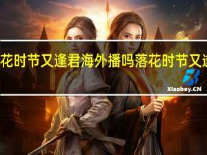 落花时节又逢君海外播吗 落花时节又逢君结局