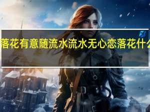 落花有意随流水流水无心恋落花什么意思