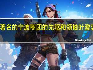 著名的宁波商团的先驱和领袖叶澄衷简介