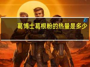 葛博士 葛根粉的热量是多少