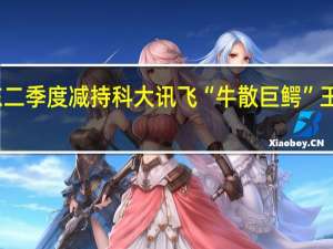 葛卫东二季度减持科大讯飞“牛散巨鳄”王萍持仓不变
