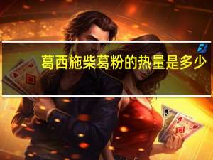 葛西施 柴葛粉的热量是多少