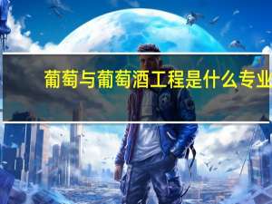 葡萄与葡萄酒工程是什么专业