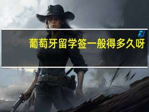 葡萄牙留学签一般得多久呀