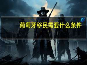 葡萄牙移民需要什么条件