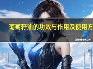 葡萄籽油的功效与作用及使用方法（葡萄籽油的功效与作用）