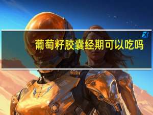 葡萄籽胶囊经期可以吃吗（葡萄籽男人可以吃吗）