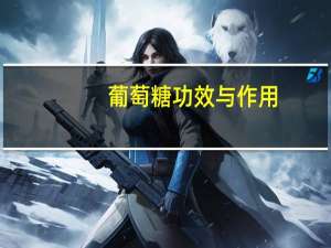 葡萄糖功效与作用（葡萄糖）