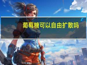 葡萄糖可以自由扩散吗