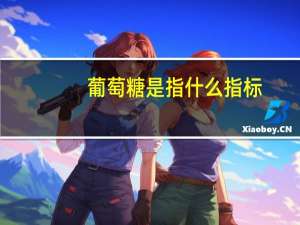 葡萄糖是指什么指标（葡萄糖是指什么）