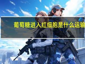 葡萄糖进入红细胞是什么运输