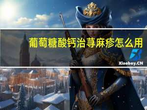 葡萄糖酸钙治荨麻疹怎么用（葡萄糖酸钙治荨麻疹有用吗）