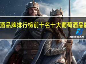 葡萄酒品牌排行榜前十名 十大葡萄酒品牌排名推荐
