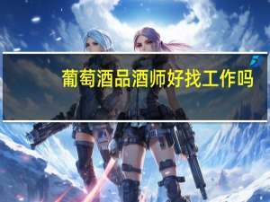 葡萄酒品酒师好找工作吗，哪些机构培养专业的葡萄酒品酒师