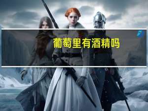 葡萄里有酒精吗