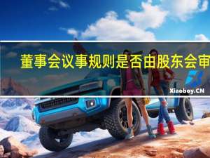 董事会议事规则是否由股东会审议