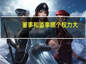 董事和监事哪个权力大