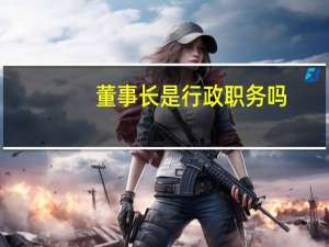 董事长是行政职务吗