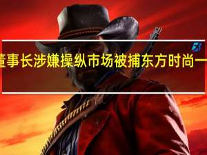 董事长涉嫌操纵市场被捕 东方时尚一字跌停