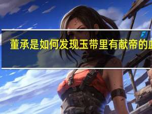 董承是如何发现玉带里有献帝的血诏（董承）
