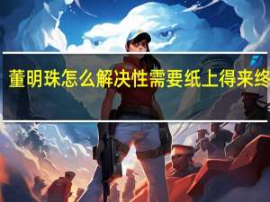 董明珠怎么解决性需要纸上得来终觉浅（董明珠怎么解决性需要）