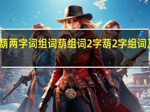 葫两字词组词 葫组词2字 葫2字组词及解释