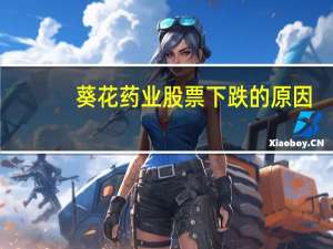 葵花药业股票下跌的原因