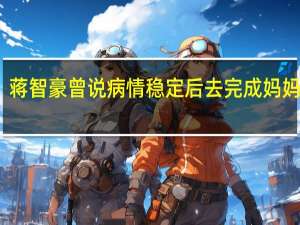 蒋智豪曾说病情稳定后去完成妈妈梦想：希望自己有机会