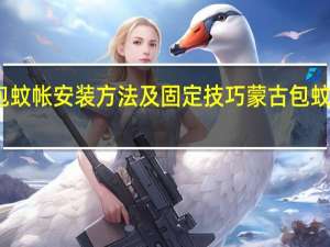 蒙古包蚊帐安装方法及固定技巧 蒙古包蚊帐安装方法