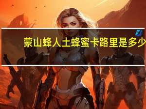 蒙山蜂人 土蜂蜜卡路里是多少