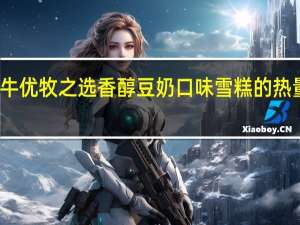 蒙牛 优牧之选 香醇豆奶口味雪糕的热量是多少