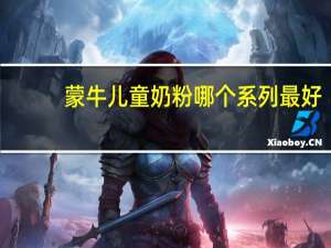 蒙牛儿童奶粉哪个系列最好（蒙牛儿童奶）