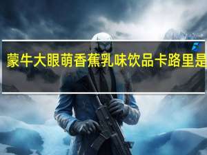 蒙牛 大眼萌 香蕉乳味饮品卡路里是多少