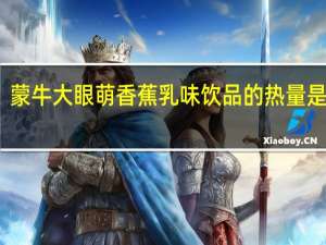蒙牛 大眼萌 香蕉乳味饮品的热量是多少