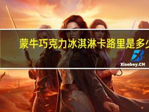 蒙牛 巧克力冰淇淋卡路里是多少