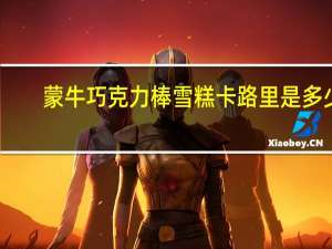 蒙牛 巧克力棒雪糕卡路里是多少