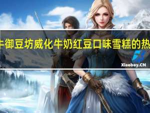 蒙牛御豆坊威化牛奶红豆口味雪糕的热量是多少